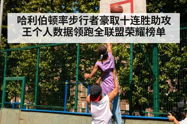 哈利伯顿率步行者豪取十连胜助攻王个人数据领跑全联盟荣耀榜单