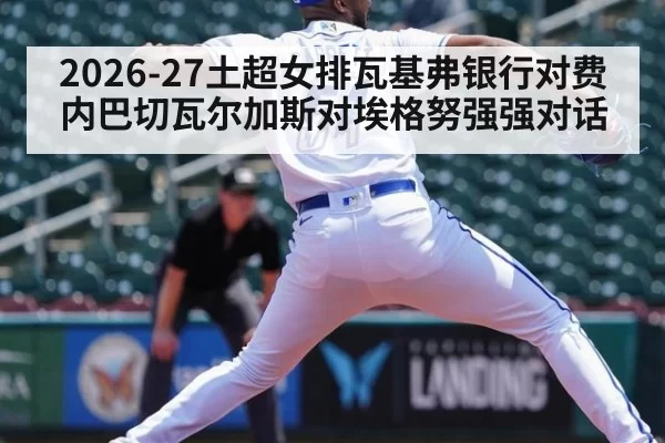 2026-27土超女排瓦基弗银行对费内巴切瓦尔加斯对埃格努强强对话