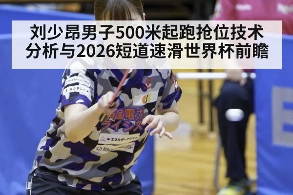 刘少昂男子500米起跑抢位技术分析与2026短道速滑世界杯前瞻